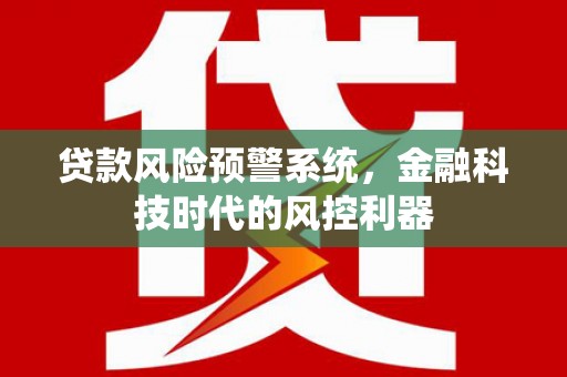赤峰贷款风险预警系统，金融科技时代的风控利器