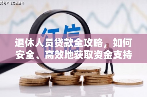 渭城退休人员贷款全攻略，如何安全、高效地获取资金支持