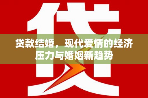 湖内贷款结婚，现代爱情的经济压力与婚姻新趋势