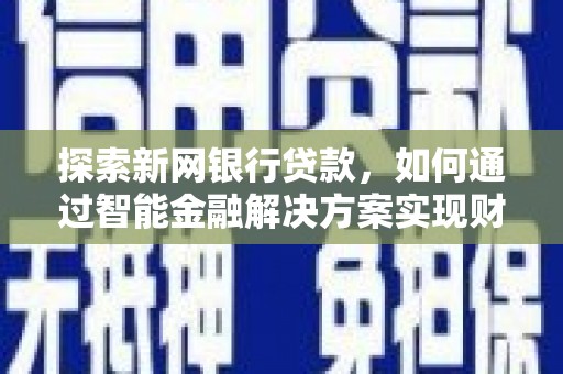 剑河探索新网银行贷款，如何通过智能金融解决方案实现财富增长