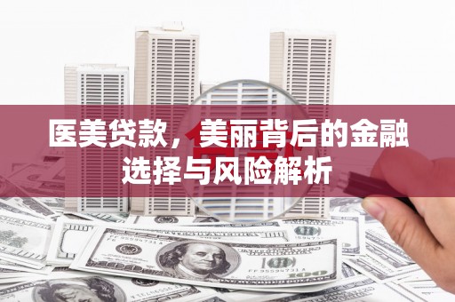 荔城医美贷款，美丽背后的金融选择与风险解析