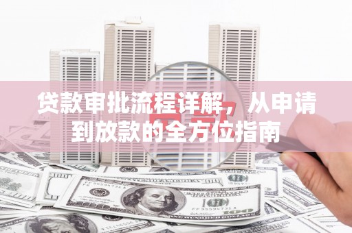 萍乡贷款审批流程详解,从申请到放款的全方位指南 萍乡贷款审批流程详解,从申请到放款的全方位指南