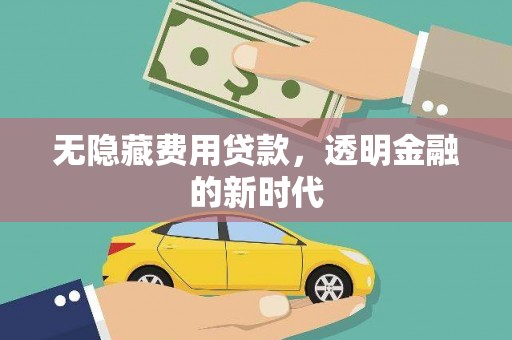 长安无隐藏费用贷款，透明金融的新时代