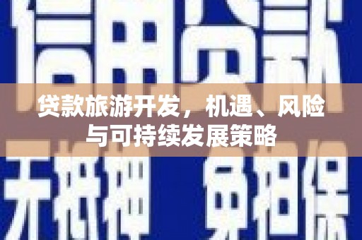 岑巩贷款旅游开发，机遇、风险与可持续发展策略