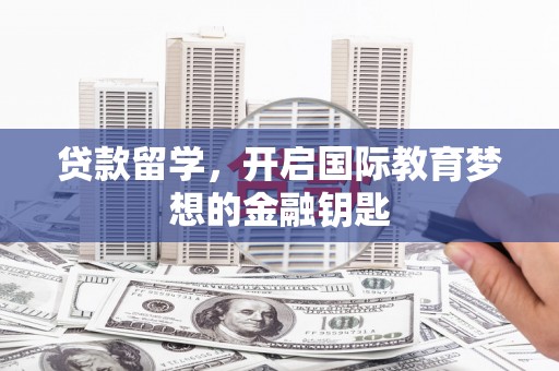 民雄贷款留学，开启国际教育梦想的金融钥匙