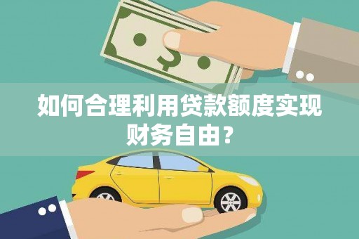 分宜如何合理利用贷款额度实现财务自由？