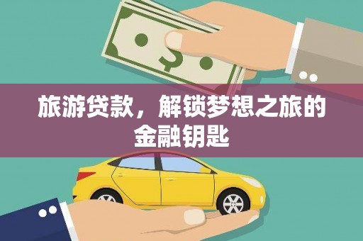 左云旅游贷款，解锁梦想之旅的金融钥匙