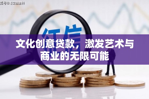 开平文化创意贷款，激发艺术与商业的无限可能