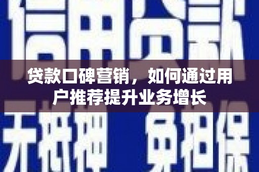 四平贷款口碑营销，如何通过用户推荐提升业务增长