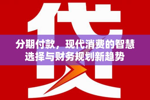 上城分期付款，现代消费的智慧选择与财务规划新趋势