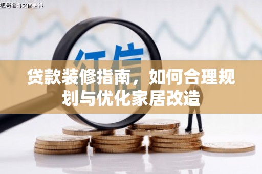 吴起贷款装修指南，如何合理规划与优化家居改造