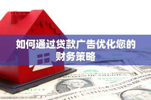 志丹如何通过贷款广告优化您的财务策略