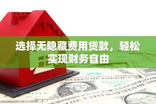 滦南选择无隐藏费用贷款，轻松实现财务自由