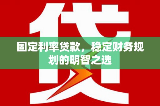 丰滨固定利率贷款，稳定财务规划的明智之选