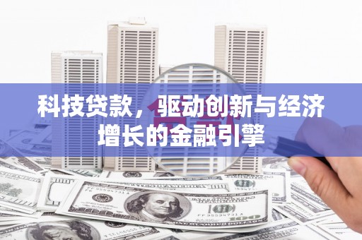 肃州科技贷款，驱动创新与经济增长的金融引擎