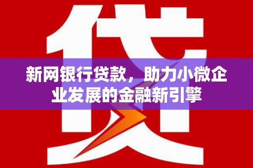 中国香港新网银行贷款，助力小微企业发展的金融新引擎