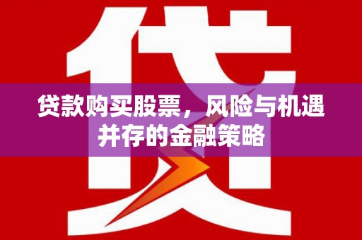 永州贷款购买股票，风险与机遇并存的金融策略