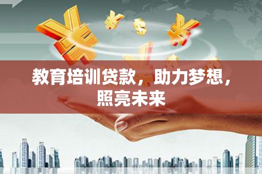 容县教育培训贷款，助力梦想，照亮未来