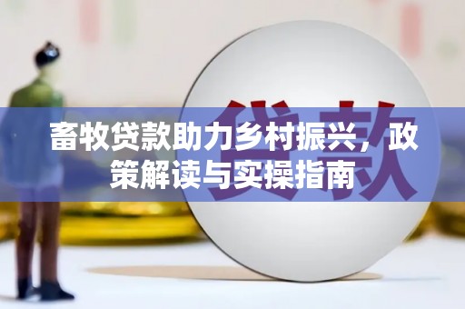 富县畜牧贷款助力乡村振兴，政策解读与实操指南