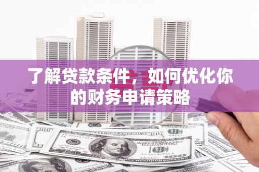 白银了解贷款条件，如何优化你的财务申请策略