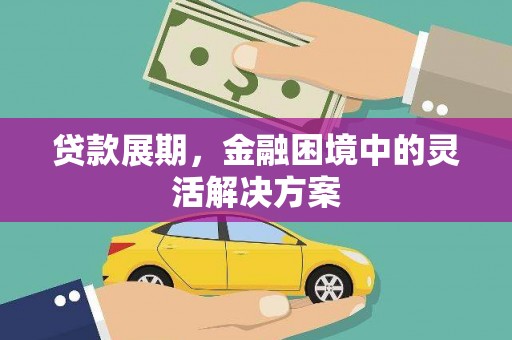 滁州贷款展期，金融困境中的灵活解决方案