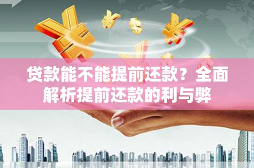 任城贷款能不能提前还款？全面解析提前还款的利与弊