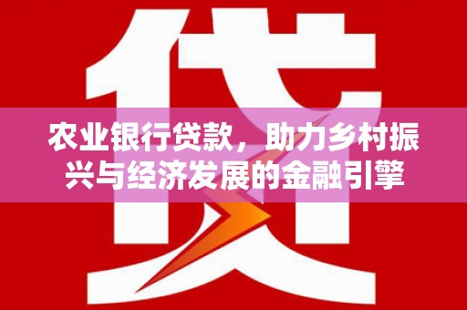 金湾农业银行贷款，助力乡村振兴与经济发展的金融引擎