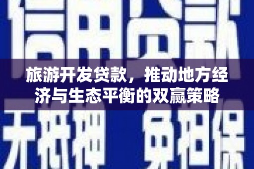 黄骅旅游开发贷款，推动地方经济与生态平衡的双赢策略