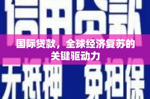 富锦国际贷款，全球经济复苏的关键驱动力