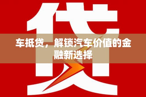 拱墅车抵贷，解锁汽车价值的金融新选择