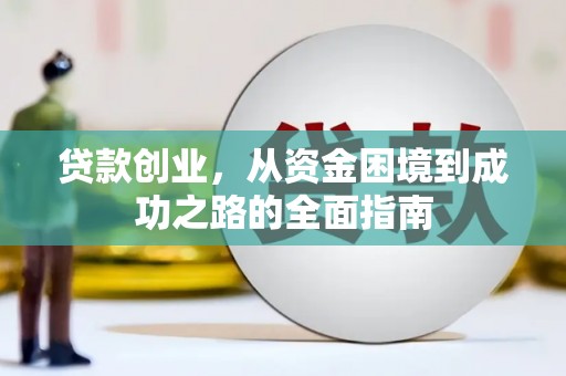 王益贷款创业，从资金困境到成功之路的全面指南