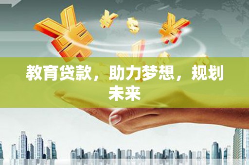 公安教育贷款，助力梦想，规划未来