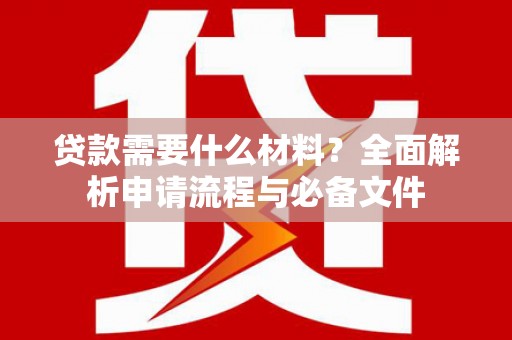 西林贷款需要什么材料？全面解析申请流程与必备文件