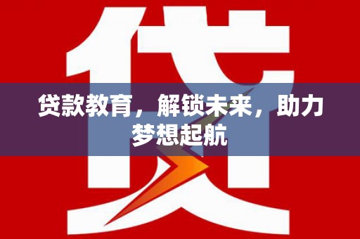 双牌贷款教育，解锁未来，助力梦想起航