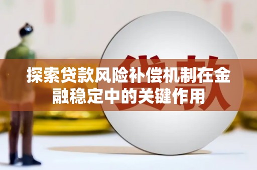 宽甸探索贷款风险补偿机制在金融稳定中的关键作用