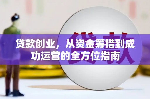 湖里贷款创业，从资金筹措到成功运营的全方位指南