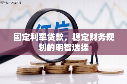 正宁固定利率贷款，稳定财务规划的明智选择