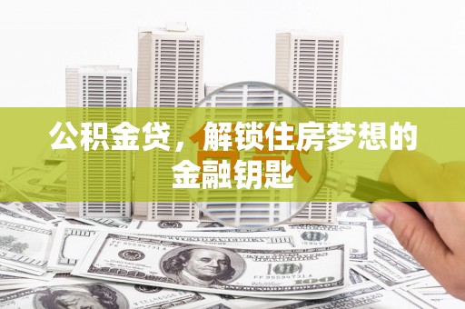 贡寮公积金贷，解锁住房梦想的金融钥匙