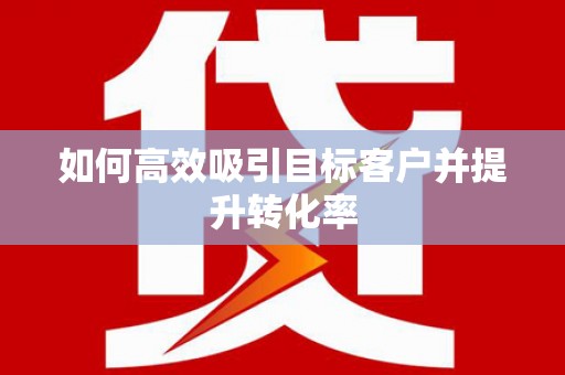 旅顺口如何高效吸引目标客户并提升转化率