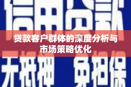 湘西贷款客户群体的深度分析与市场策略优化