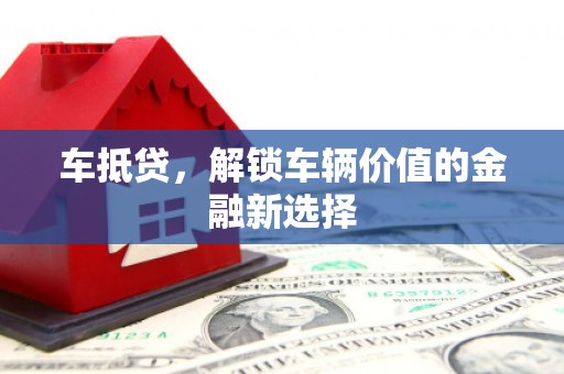 濮阳车抵贷，解锁车辆价值的金融新选择