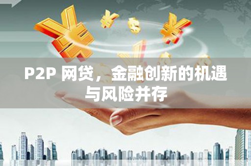 弥勒P2P 网贷，金融创新的机遇与风险并存