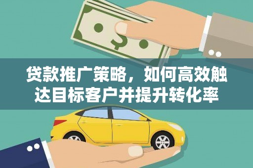 门头沟贷款推广策略，如何高效触达目标客户并提升转化率