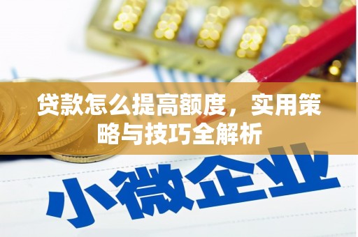 东势贷款怎么提高额度，实用策略与技巧全解析