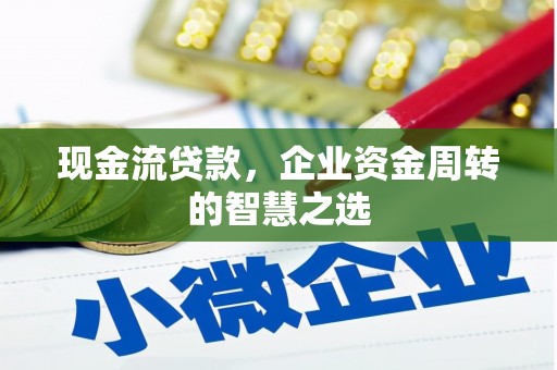 钟祥现金流贷款，企业资金周转的智慧之选