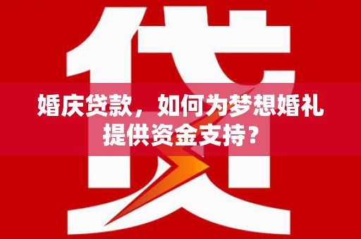 凤林婚庆贷款，如何为梦想婚礼提供资金支持？