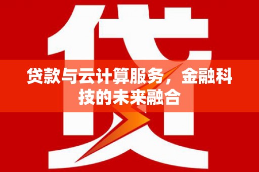 商州贷款与云计算服务，金融科技的未来融合
