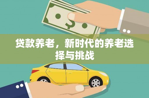 监利贷款养老，新时代的养老选择与挑战