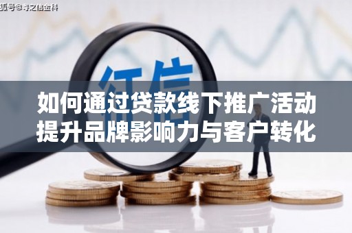 荃湾如何通过贷款线下推广活动提升品牌影响力与客户转化率