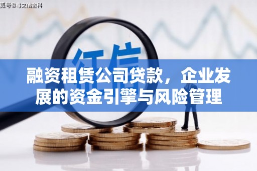 工布江达融资租赁公司贷款，企业发展的资金引擎与风险管理